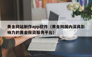佳木斯黄金网站制作app软件（黄金网国内深具影响力的黄金投资服务平台）