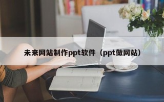 佳木斯未来网站制作ppt软件（ppt做网站）