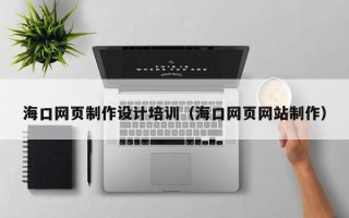 佳木斯海口网页制作设计培训（海口网页网站制作）