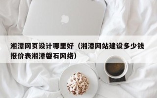 佳木斯湘潭网页设计哪里好（湘潭网站建设多少钱 报价表湘潭磐石网络）