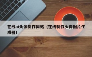 佳木斯在线ai头像制作网站（在线制作头像图片生成器）