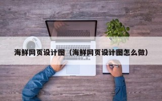 佳木斯海鲜网页设计图（海鲜网页设计图怎么做）
