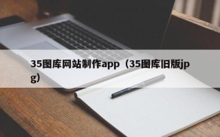 佳木斯35图库网站制作app（35图库旧版jpg）