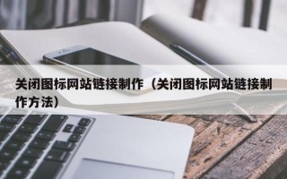 佳木斯关闭图标网站链接制作（关闭图标网站链接制作方法）
