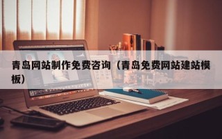 佳木斯青岛网站制作免费咨询（青岛免费网站建站模板）
