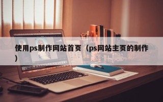 佳木斯使用ps制作网站首页（ps网站主页的制作）