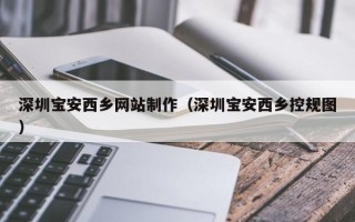佳木斯深圳宝安西乡网站制作（深圳宝安西乡控规图）