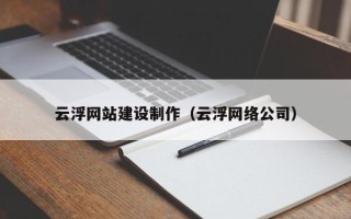 佳木斯云浮网站建设制作（云浮网络公司）